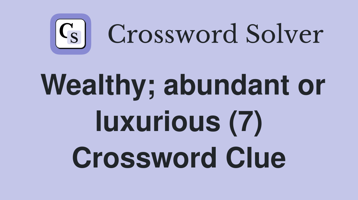 Wealthy; abundant or luxurious (7) Crossword Clue Answers Crossword